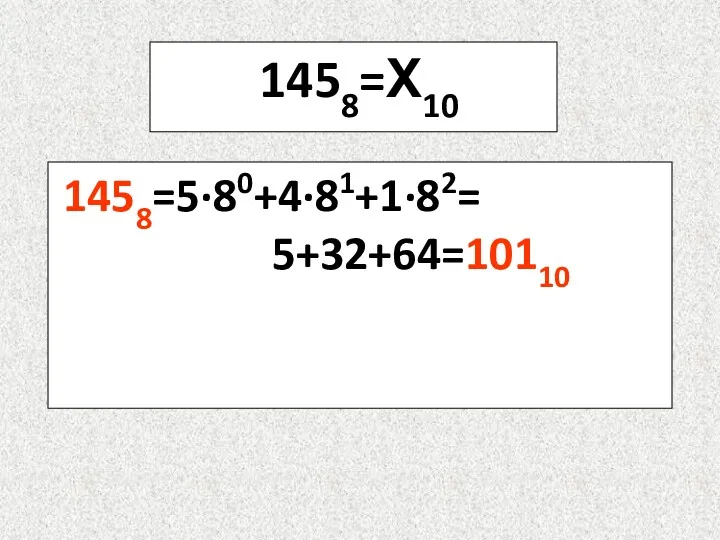 1458=Х10 1458=5·80+4·81+1·82= 5+32+64=10110