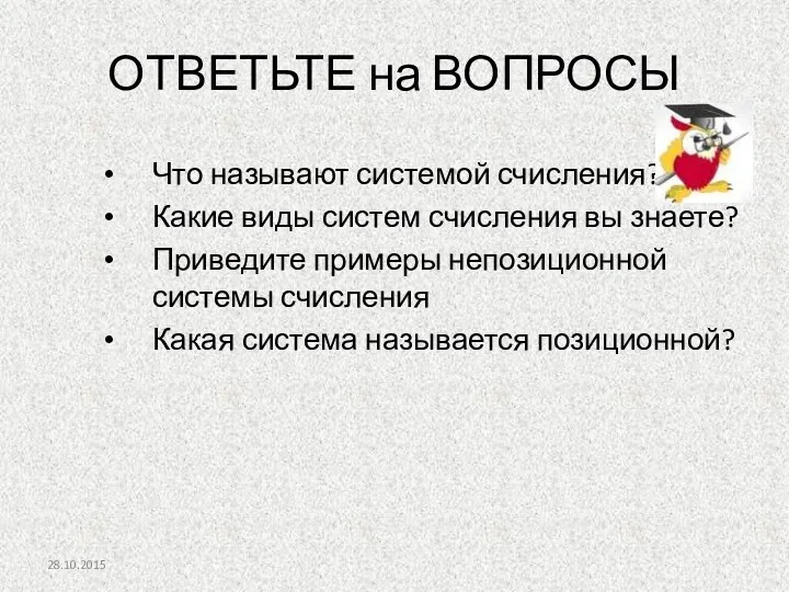 28.10.2015 ОТВЕТЬТЕ на ВОПРОСЫ Что называют системой счисления? Какие виды