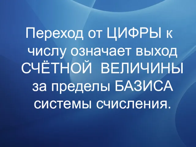 Переход от ЦИФРЫ к числу означает выход СЧЁТНОЙ ВЕЛИЧИНЫ за пределы БАЗИСА системы счисления.