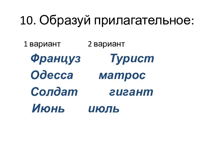 10. Образуй прилагательное: 1 вариант 2 вариант Француз Турист Одесса матрос Солдат гигант Июнь июль