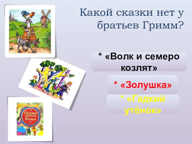 Какой сказки нет у братьев Гримм? * «Волк и семеро козлят» * «Золушка» * «Гадкий утёнок»