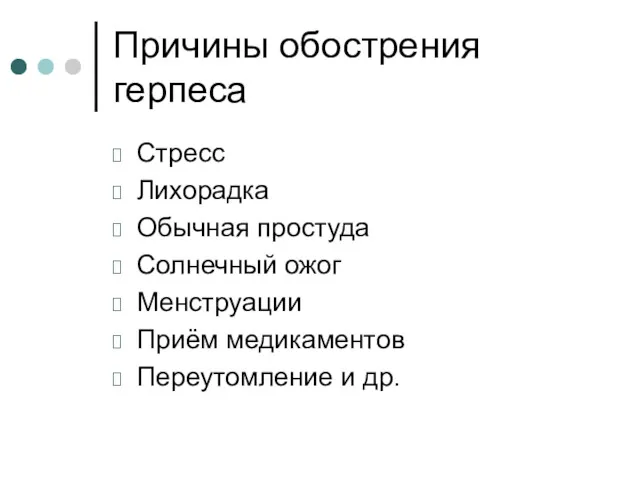 Причины обострения герпеса Стресс Лихорадка Обычная простуда Солнечный ожог Менструации Приём медикаментов Переутомление и др.