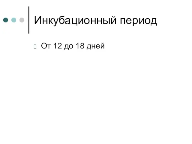 Инкубационный период От 12 до 18 дней