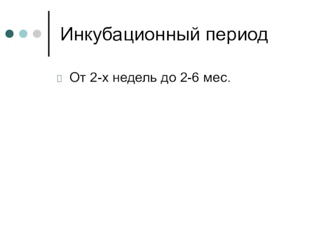 Инкубационный период От 2-х недель до 2-6 мес.