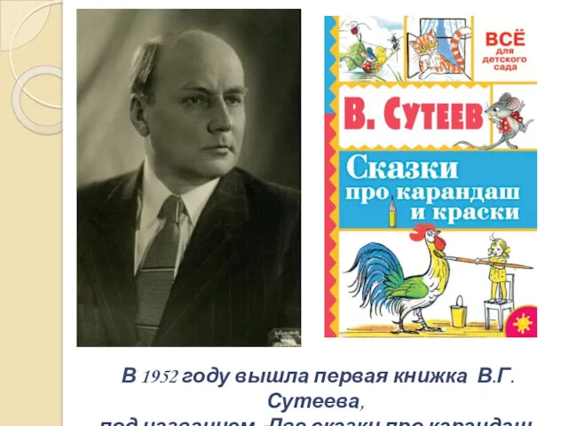 В 1952 году вышла первая книжка В.Г. Сутеева, под названием «Две сказки про карандаш и краски»