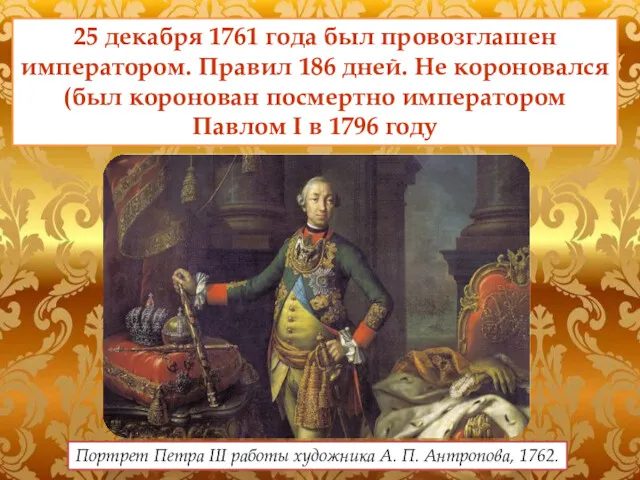 25 декабря 1761 года был провозглашен императором. Правил 186 дней.