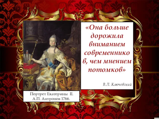 Портрет Екатерины II. А.П. Антропов 1766. «Она больше дорожила вниманием современников, чем мнением потомков» В.Л. Ключевский