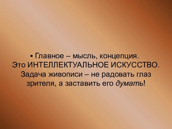 Главное – мысль, концепция. Это ИНТЕЛЛЕКТУАЛЬНОЕ ИСКУССТВО. Задача живописи –