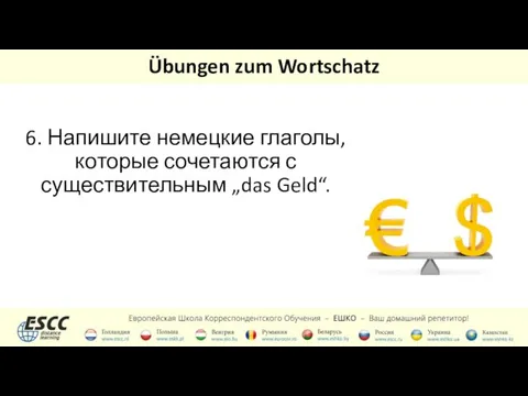 Übungen zum Wortschatz 6. Напишите немецкие глаголы, которые сочетаются с существительным „das Geld“.
