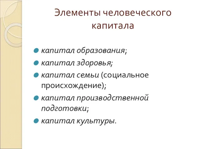 Элементы человеческого капитала капитал образования; капитал здоровья; капитал семьи (социальное происхождение); капитал производственной подготовки; капитал культуры.