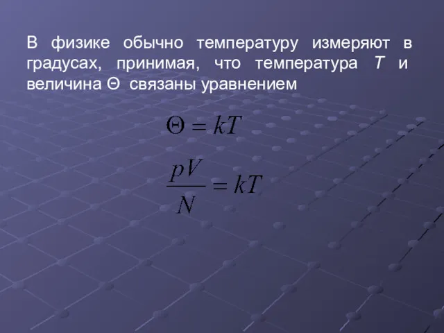 В физике обычно температуру измеряют в градусах, принимая, что температура Т и величина Θ связаны уравнением