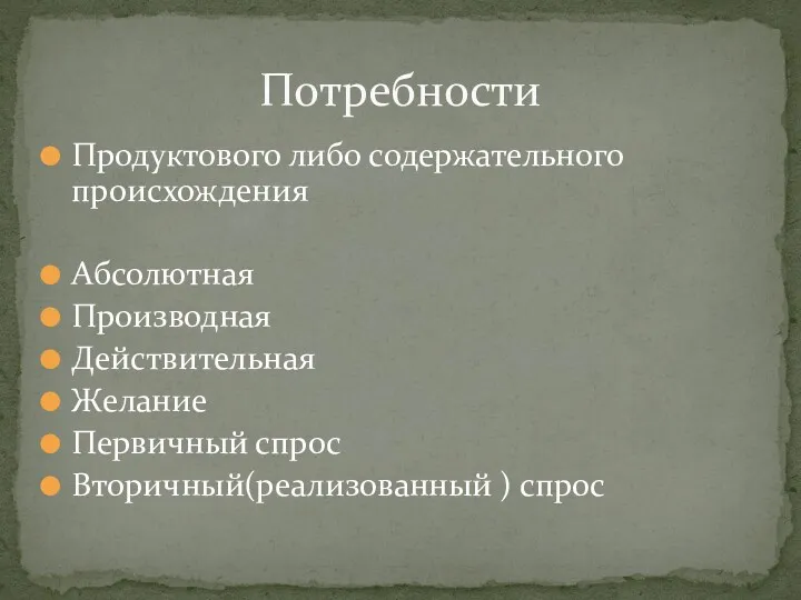 Продуктового либо содержательного происхождения Абсолютная Производная Действительная Желание Первичный спрос Вторичный(реализованный ) спрос Потребности