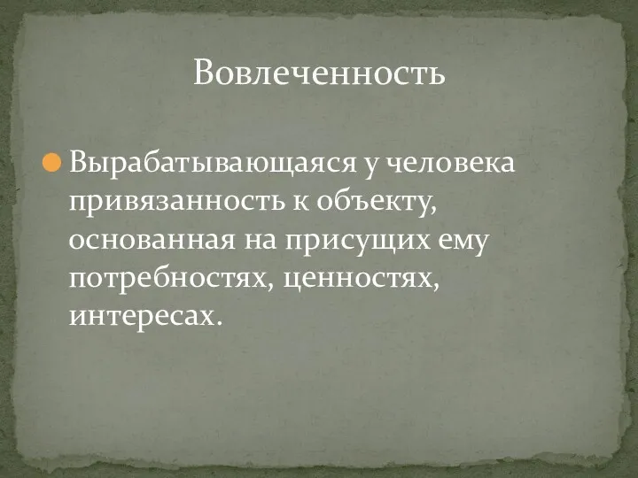 Вырабатывающаяся у человека привязанность к объекту, основанная на присущих ему потребностях, ценностях, интересах. Вовлеченность