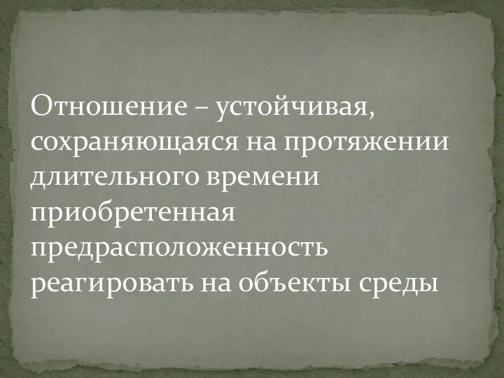 Отношение – устойчивая, сохраняющаяся на протяжении длительного времени приобретенная предрасположенность реагировать на объекты среды