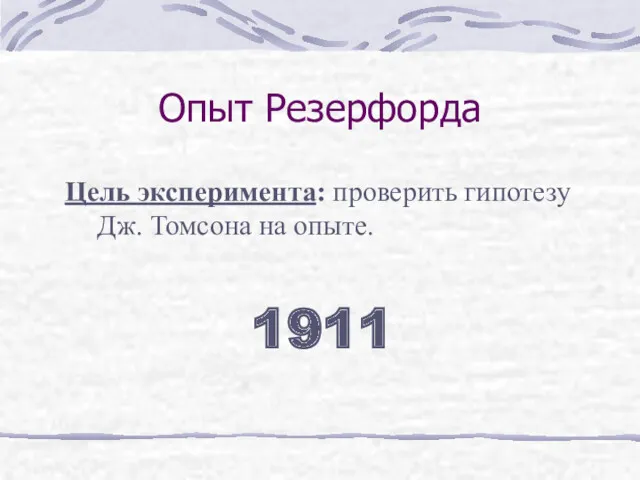 Опыт Резерфорда Цель эксперимента: проверить гипотезу Дж. Томсона на опыте. 1911