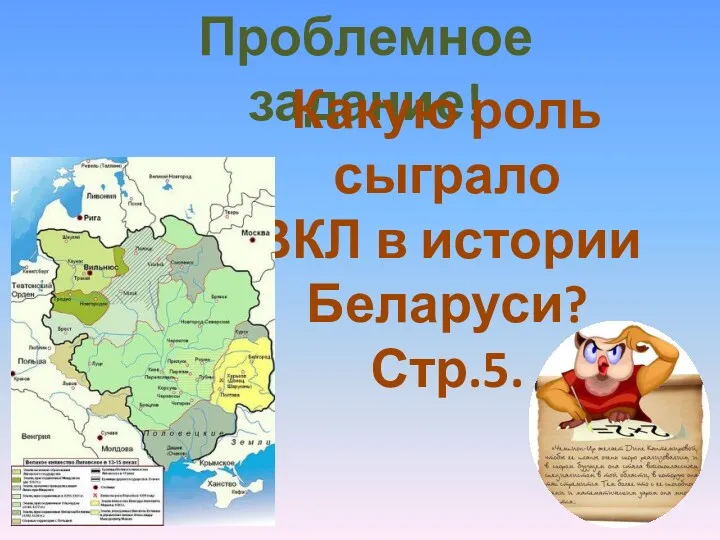 Проблемное задание! Какую роль сыграло ВКЛ в истории Беларуси? Стр.5.