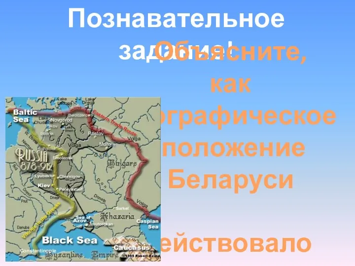 Познавательное задание! Объясните, как географическое положение Беларуси содействовало развитию края?