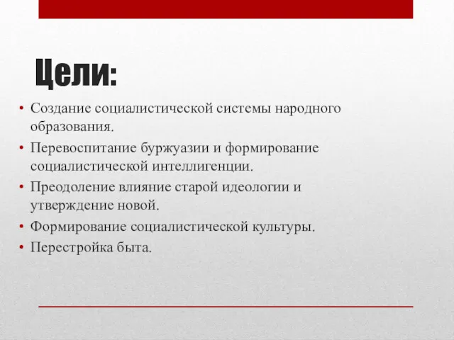 Цели: Создание социалистической системы народного образования. Перевоспитание буржуазии и формирование