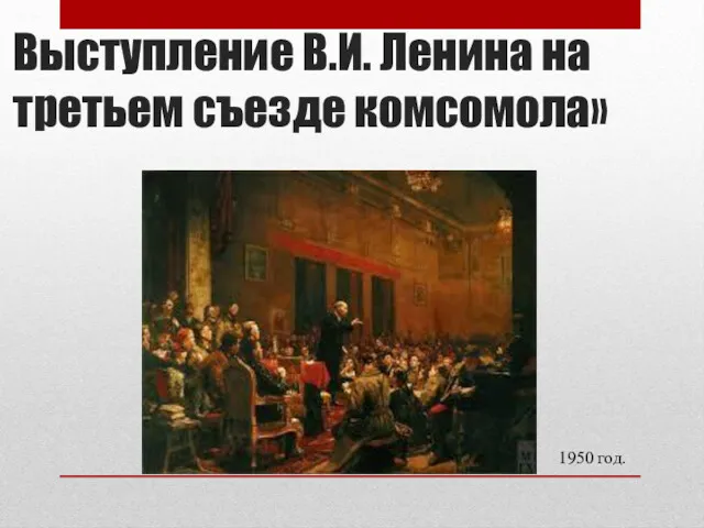 Выступление В.И. Ленина на третьем съезде комсомола» 1950 год.