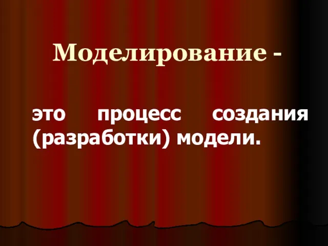 Моделирование - это процесс создания (разработки) модели.