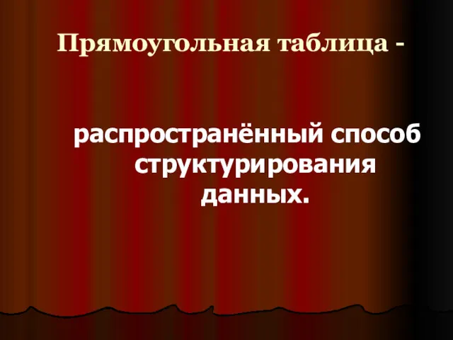 Прямоугольная таблица - распространённый способ структурирования данных.