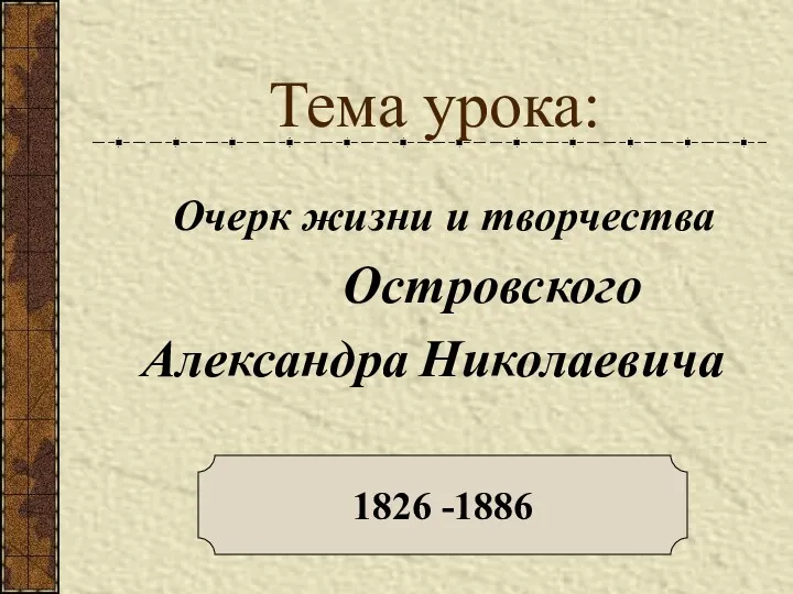 Тема урока: Очерк жизни и творчества Островского Александра Николаевича 1826 -1886