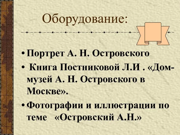 Оборудование: Портрет А. Н. Островского Книга Постниковой Л.И . «Дом-музей