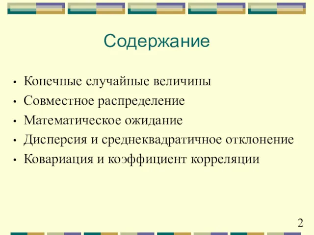 Содержание Конечные случайные величины Совместное распределение Математическое ожидание Дисперсия и среднеквадратичное отклонение Ковариация и коэффициент корреляции