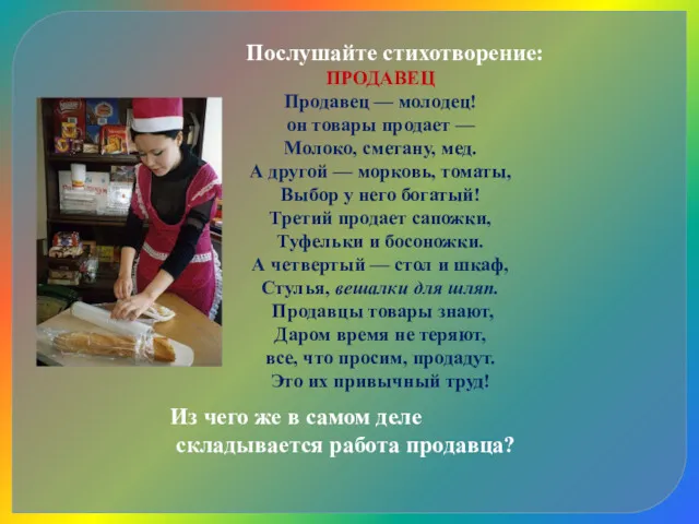 Послушайте стихотворение: ПРОДАВЕЦ Продавец — молодец! он товары продает —