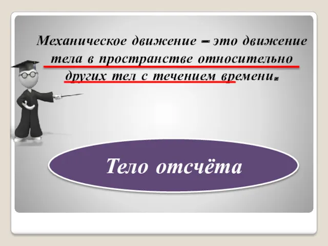 Механическое движение – это движение тела в пространстве относительно других тел с течением времени. Тело отсчёта