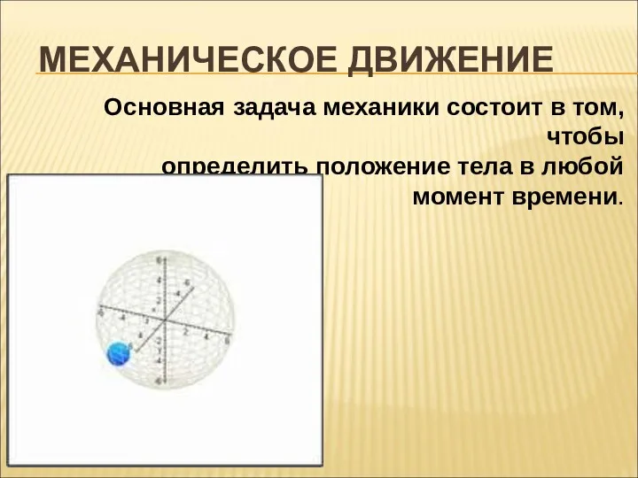 МЕХАНИЧЕСКОЕ ДВИЖЕНИЕ Основная задача механики состоит в том, чтобы определить положение тела в любой момент времени.