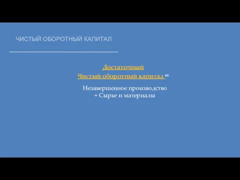 ЧИСТЫЙ ОБОРОТНЫЙ КАПИТАЛ Незавершенное производство + Сырье и материалы Достаточный Чистый оборотный капитал =