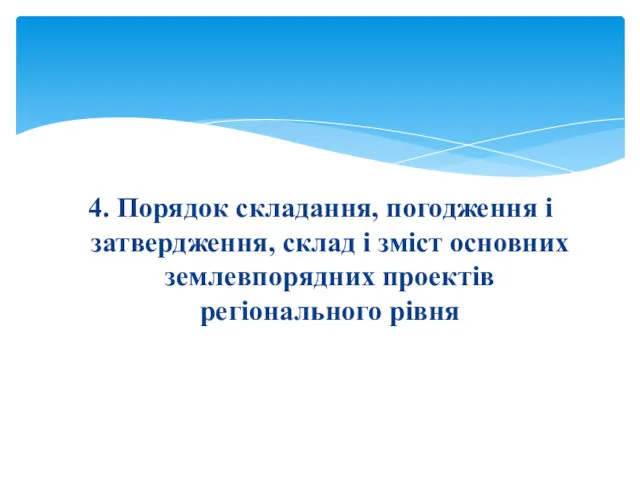 4. Порядок складання, погодження і затвердження, склад і зміст основних землевпорядних проектів регіонального рівня