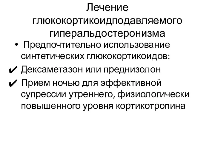 Лечение глюкокортикоидподавляемого гиперальдостеронизма Предпочтительно использование синтетических глюкокортикоидов: Дексаметазон или преднизолон