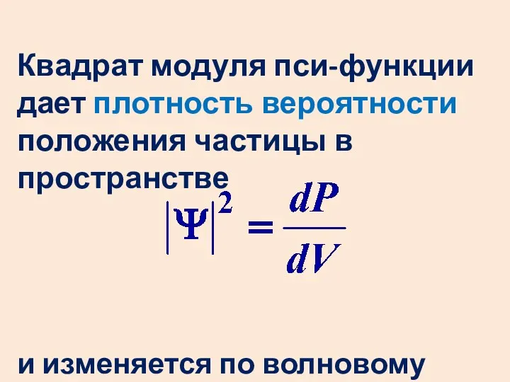 Квадрат модуля пси-функции дает плотность вероятности положения частицы в пространстве и изменяется по волновому закону.