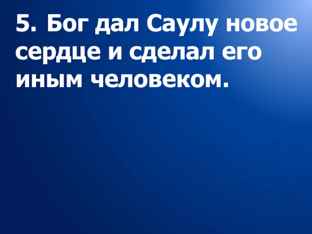 5. Бог дал Саулу новое сердце и сделал его иным человеком.