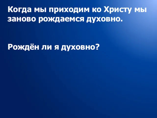 Когда мы приходим ко Христу мы заново рождаемся духовно. Рождён ли я духовно?