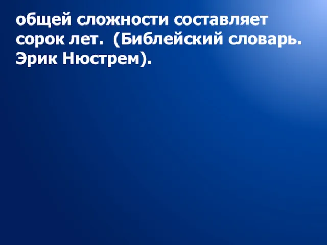 общей сложности составляет сорок лет. (Библейский словарь. Эрик Нюстрем).