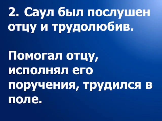 2. Саул был послушен отцу и трудолюбив. Помогал отцу, исполнял его поручения, трудился в поле.