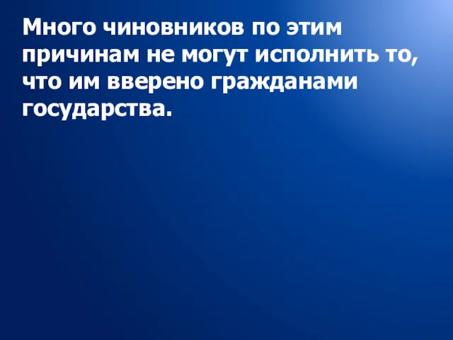 Много чиновников по этим причинам не могут исполнить то, что им вверено гражданами государства.