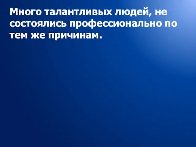 Много талантливых людей, не состоялись профессионально по тем же причинам.