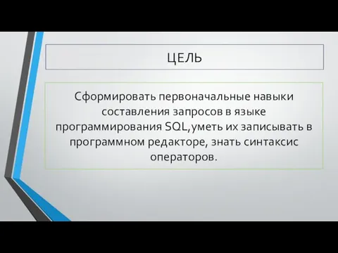 ЦЕЛЬ Сформировать первоначальные навыки составления запросов в языке программирования SQL,уметь