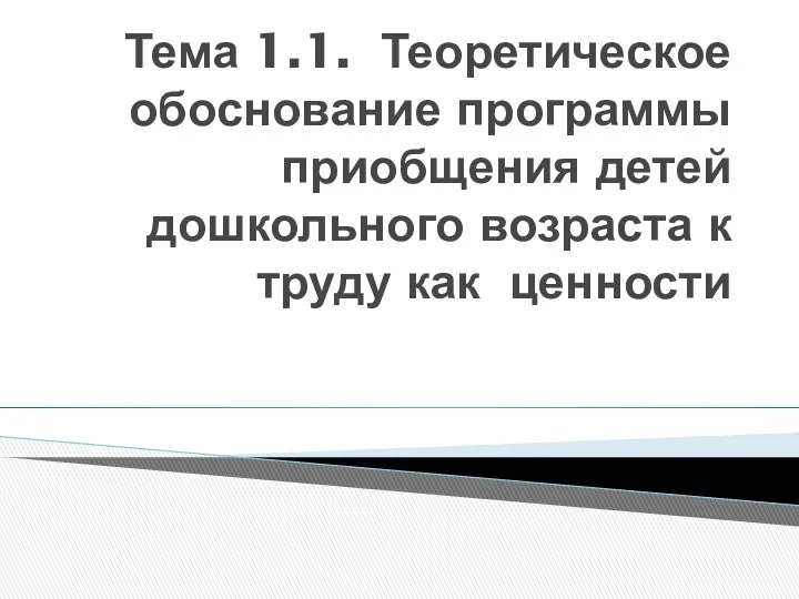 Тема 1.1. Теоретическое обоснование программы приобщения детей дошкольного возраста к труду как ценности