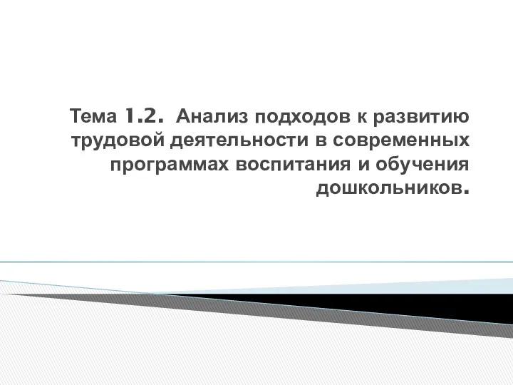 Тема 1.2. Анализ подходов к развитию трудовой деятельности в современных программах воспитания и обучения дошкольников.