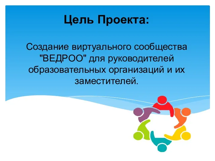 Цель Проекта: Создание виртуального сообщества "ВЕДРОО" для руководителей образовательных организаций и их заместителей.