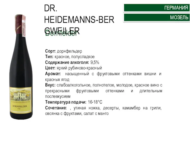 Dornfelder Сорт: дорнфельдер Тип: красное, полусладкое Содержание алкоголя: 9,5% Цвет: яркий рубиново-красный Аромат: