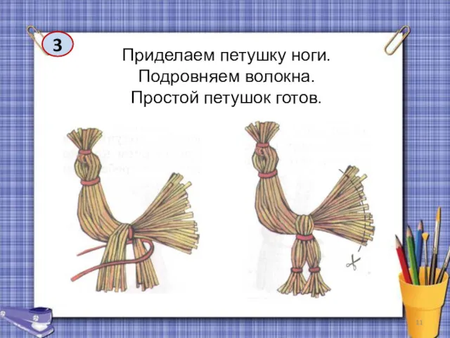 3 Приделаем петушку ноги. Подровняем волокна. Простой петушок готов.