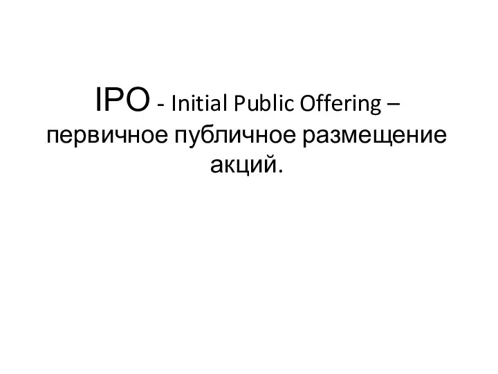 IPO - Initial Public Offering – первичное публичное размещение акций.