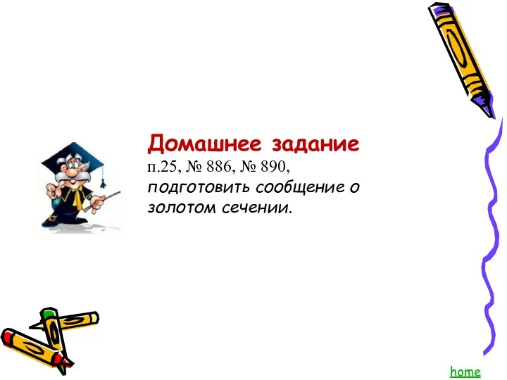 Домашнее задание п.25, № 886, № 890, подготовить сообщение о золотом сечении. home