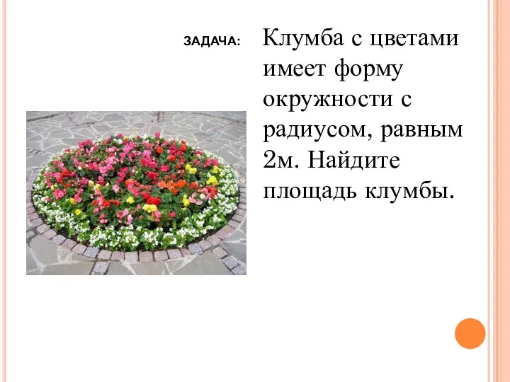 Клумба с цветами имеет форму окружности с радиусом, равным 2м. Найдите площадь клумбы. ЗАДАЧА: